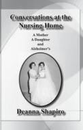 Conversations at the Nursing Home: A Mother a Daughter and Alzheimer's di Deanna Shapiro edito da P.R.A. Publishing