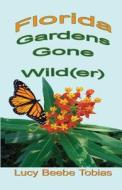 Florida Gardens Gone Wild(er) di Lucy Beebe Tobias edito da Sea Aster Press