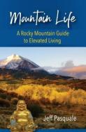 Mountain Life: A Rocky Mountain Guide to Elevated Living di Jeff Pasquale edito da LIGHTNING SOURCE INC