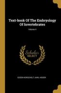 Text-book Of The Embryology Of Invertebrates; Volume 4 di Eúgen Korschelt, Karl Heider edito da WENTWORTH PR