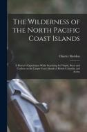 The Wilderness of the North Pacific Coast Islands [microform]: a Hunter's Experiences While Searching for Wapiti, Bears and Caribou on the Larger Coas di Charles Sheldon edito da LIGHTNING SOURCE INC