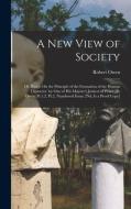 A New View of Society: Or, Essays On the Principle of the Formation of the Human Character. by One of His Majesty's Justices of Peace [R. Owe di Robert Owen edito da LEGARE STREET PR