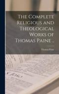 The Complete Religious and Theological Works of Thomas Paine .. di Thomas Paine edito da LEGARE STREET PR