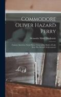 Commodore Oliver Hazard Perry: Famous American Naval Hero, Victor of the Battle of Lake Erie, His Life and Achievements di Alexander Slidell Mackenzie edito da LEGARE STREET PR