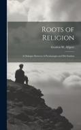Roots of Religion: A Dialogue Between A Psychologist and his Student di Gordon W. Allport edito da LEGARE STREET PR
