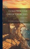 Constructive Greek Exercises: For Teaching Greek From the Beginning by Writing di Alexander Allen edito da LEGARE STREET PR