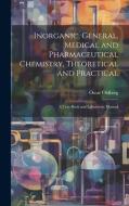 Inorganic, General, Medical and Pharmaceutical Chemistry, Theoretical and Practical: A Text-Book and Laboratory Manual di Oscar Oldberg edito da LEGARE STREET PR