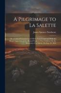 A Pilgrimage to La Salette; Or, a Critical Examination of All the Facts Connected With the Alleged Apparition of the Blessed Virgin to Two Children On di James Spencer Northcote edito da LEGARE STREET PR