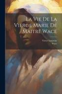 La Vie De La Vierge Marie De Maitre Wace di Wace, Victor Luzarche edito da LEGARE STREET PR