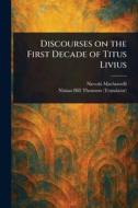 Discourses on the First Decade of Titus Livius di Niccolò Machiavelli, Ninian Hill Thomson edito da Creative Media Partners, LLC