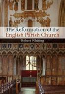 The Reformation of the English Parish Church di Robert Whiting edito da Cambridge University Press