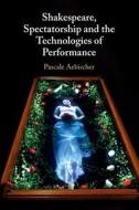 Shakespeare, Spectatorship And The Technologies Of Performance di Pascale Aebischer edito da Cambridge University Press