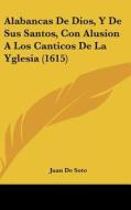 Alabancas de Dios, y de Sus Santos, Con Alusion a Los Canticos de La Yglesia (1615) di Juan De Soto edito da Kessinger Publishing
