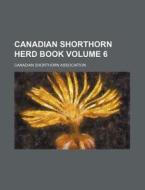 Canadian Shorthorn Herd Book Volume 6 di Canadian Shorthorn Association edito da Rarebooksclub.com