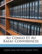 Au Congo Et Au Kasai: Conferences di Albert Jean Baptiste Joseph Thys edito da Nabu Press