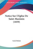 Notice Sur L'Eglise de Saint-Maximin (1859) di Louis Rostan edito da Kessinger Publishing
