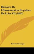 Histoire de L'Insurrection Royaliste de L'An VII (1887) di Bertrand LaVigne edito da Kessinger Publishing