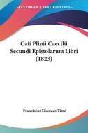 Caii Plinii Caecilii Secundi Epistolarum Libri (1823) di Franciscus Nicolaus Titze edito da Kessinger Publishing