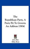 The Republican Party, a Party Fit to Govern: An Address (1904) di John Hay, Elihu Root edito da Kessinger Publishing