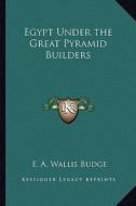 Egypt Under the Great Pyramid Builders di E. A. Wallis Budge edito da Kessinger Publishing