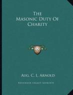 The Masonic Duty of Charity di Aug C. L. Arnold edito da Kessinger Publishing