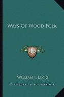 Ways of Wood Folk di William J. Long edito da Kessinger Publishing