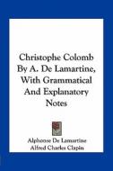 Christophe Colomb by A. de Lamartine, with Grammatical and Explanatory Notes di Alphonse De Lamartine edito da Kessinger Publishing