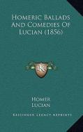 Homeric Ballads and Comedies of Lucian (1856) di Homer, Lucian edito da Kessinger Publishing