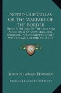 Noted Guerrillas or the Warfare of the Border: Being a History of the Lives and Adventures of Quantrell, Bill Anderson, and Numerous Other Well Known di John Newman Edwards edito da Kessinger Publishing