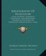 Bibliography of Worcester: A List of Books, Pamphlets, Newspapers, and Broadsides, Prina List of Books, Pamphlets, Newspapers, and Broadsides, Pr di Charles Lemuel Nichols edito da Kessinger Publishing