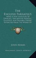 The English Parnassus: Being a New Selection of Didactic, Descriptive, Pathetic, Plaintive, and Pastoral Poetry, Extracted from the Works of di John Adams edito da Kessinger Publishing
