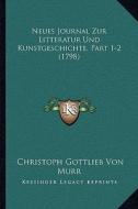 Neues Journal Zur Litteratur Und Kunstgeschichte, Part 1-2 (1798) di Christoph Gottlieb Von Murr edito da Kessinger Publishing
