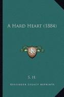 A Hard Heart (1884) a Hard Heart (1884) di S. H. edito da Kessinger Publishing