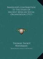 Bandelier's Contribution to the Study of Ancient Mexican Social Organization (1917) di Thomas Talbot Waterman edito da Kessinger Publishing