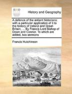 A Defence Of The Antient Historians di Francis Hutchinson edito da Gale Ecco, Print Editions