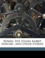 Edwin, The Young Rabbit Fancier : And Other Stories di Anonymous edito da Nabu Press