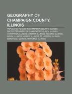 Geography of Champaign County, Illinois: Populated Places in Champaign County, Illinois, Protected Areas of Champaign County, Illinois di Source Wikipedia edito da Books LLC, Wiki Series