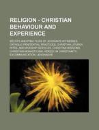 Religion - Christian Behaviour And Experience: Beliefs And Practices Of Jehovah's Witnesses, Catholic Penitential Practices, Christian Liturgy, Rites, di Source Wikia edito da Books Llc, Wiki Series
