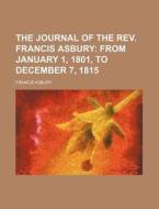 The Journal Of The Rev. Francis Asbury; From January 1, 1801, To December 7, 1815 di Francis Asbury edito da General Books Llc