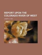 Report Upon the Colorado River of West di Joseph C. Ives edito da Rarebooksclub.com