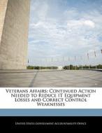 Veterans Affairs: Continued Action Needed To Reduce It Equipment Losses And Correct Control Weaknesses edito da Bibliogov