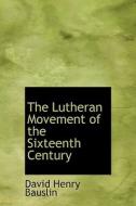 The Lutheran Movement Of The Sixteenth Century di David Henry Bauslin edito da Bibliolife