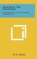 Searching the Scriptures: A Handbook of New Testament Hermeneutics di H. E. Dana edito da Literary Licensing, LLC