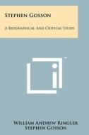 Stephen Gosson: A Biographical and Critical Study di William Andrew Ringler, Stephen Gosson edito da Literary Licensing, LLC