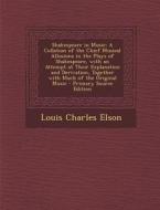 Shakespeare in Music: A Collation of the Chief Musical Allusions in the Plays of Shakespeare, with an Attempt at Their Explanation and Deriv di Louis Charles Elson edito da Nabu Press