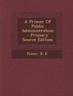 A Primer of Public Administration di S. E. Finer edito da Nabu Press
