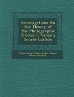 Investigations on the Theory of the Photographic Process - Primary Source Edition di Charles Edward Kenneth Mees, Samuel Edward Sheppard edito da Nabu Press