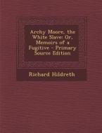 Archy Moore, the White Slave: Or, Memoirs of a Fugitive - Primary Source Edition di Richard Hildreth edito da Nabu Press