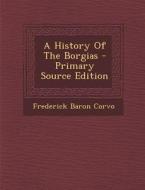 A History of the Borgias di Frederick Baron Corvo edito da Nabu Press