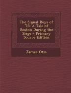 The Signal Boys of '75: A Tale of Boston During the Siege - Primary Source Edition di James Otis edito da Nabu Press